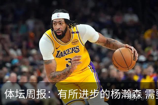 体坛周报：有所进步的杨瀚森 需要在更加严酷的环境中争取机会