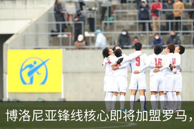 博洛尼亚锋线核心即将加盟罗马，转会费约3000万欧元