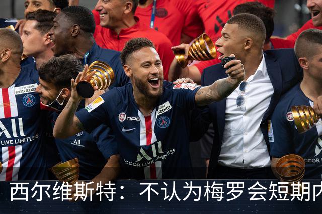 西尔维斯特：不认为梅罗会短期内挂靴，但他们不会参加下届世界杯